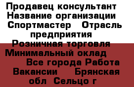 Продавец-консультант › Название организации ­ Спортмастер › Отрасль предприятия ­ Розничная торговля › Минимальный оклад ­ 28 650 - Все города Работа » Вакансии   . Брянская обл.,Сельцо г.